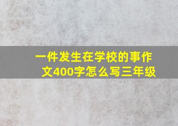 一件发生在学校的事作文400字怎么写三年级