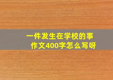 一件发生在学校的事作文400字怎么写呀