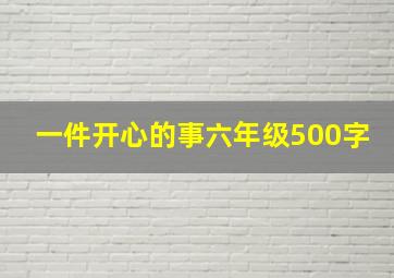 一件开心的事六年级500字