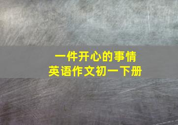 一件开心的事情英语作文初一下册