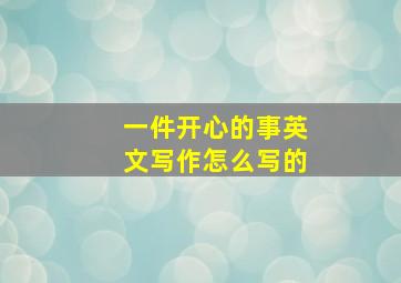 一件开心的事英文写作怎么写的