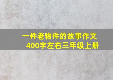 一件老物件的故事作文400字左右三年级上册