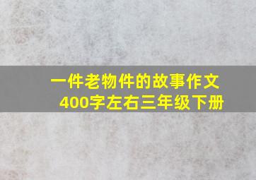 一件老物件的故事作文400字左右三年级下册