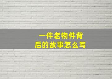 一件老物件背后的故事怎么写