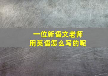 一位新语文老师用英语怎么写的呢