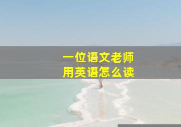 一位语文老师用英语怎么读