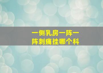 一侧乳房一阵一阵刺痛挂哪个科