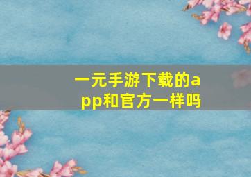 一元手游下载的app和官方一样吗