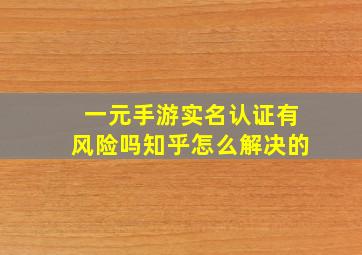 一元手游实名认证有风险吗知乎怎么解决的