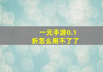 一元手游0.1折怎么用不了了