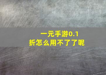 一元手游0.1折怎么用不了了呢