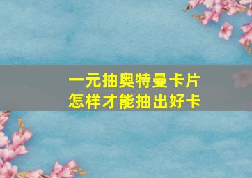 一元抽奥特曼卡片怎样才能抽出好卡