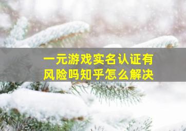 一元游戏实名认证有风险吗知乎怎么解决