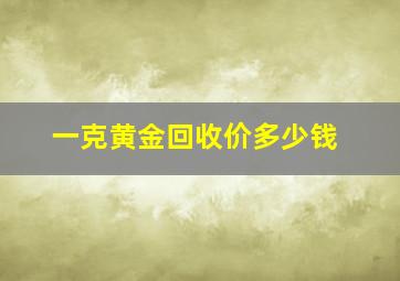 一克黄金回收价多少钱