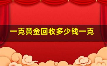 一克黄金回收多少钱一克