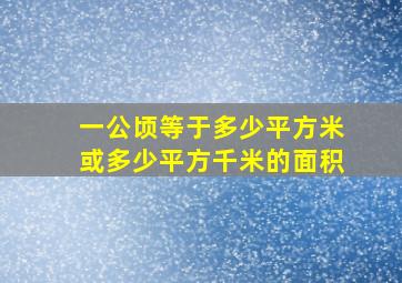 一公顷等于多少平方米或多少平方千米的面积