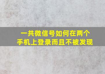 一共微信号如何在两个手机上登录而且不被发现