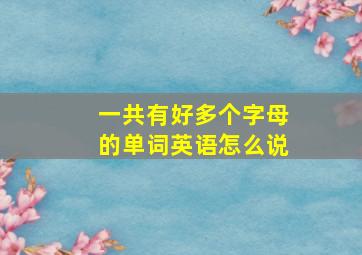 一共有好多个字母的单词英语怎么说