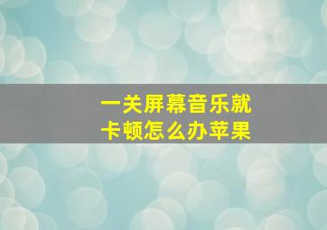 一关屏幕音乐就卡顿怎么办苹果