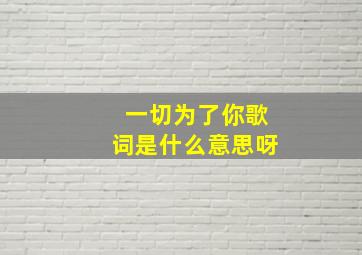 一切为了你歌词是什么意思呀