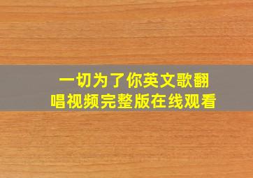 一切为了你英文歌翻唱视频完整版在线观看