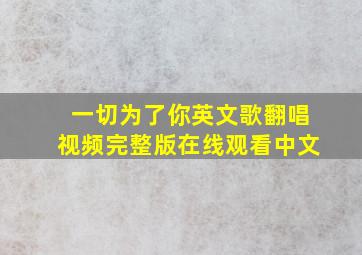 一切为了你英文歌翻唱视频完整版在线观看中文