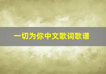 一切为你中文歌词歌谱