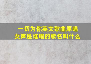 一切为你英文歌曲原唱女声是谁唱的歌名叫什么