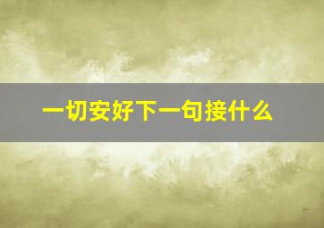 一切安好下一句接什么