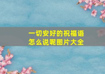 一切安好的祝福语怎么说呢图片大全