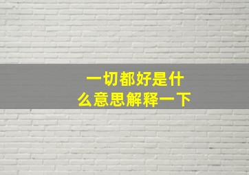 一切都好是什么意思解释一下