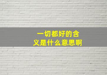 一切都好的含义是什么意思啊