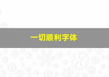 一切顺利字体