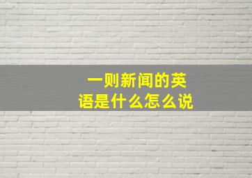 一则新闻的英语是什么怎么说