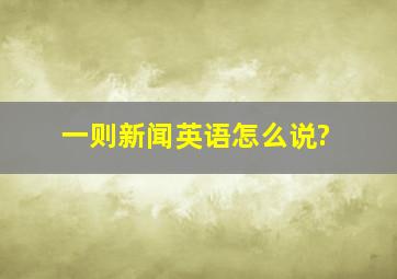 一则新闻英语怎么说?