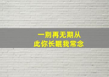 一别再无期从此你长眠我常念