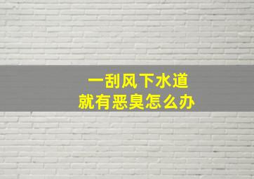 一刮风下水道就有恶臭怎么办