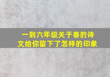 一到六年级关于春的诗文给你留下了怎样的印象