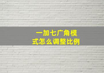 一加七广角模式怎么调整比例