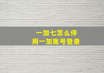 一加七怎么停用一加账号登录