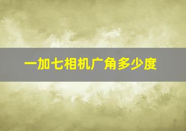 一加七相机广角多少度