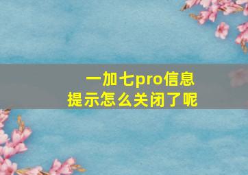 一加七pro信息提示怎么关闭了呢