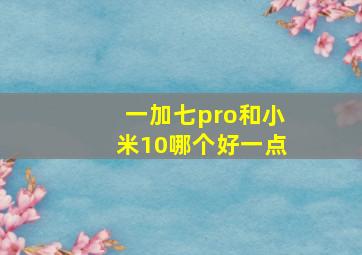 一加七pro和小米10哪个好一点