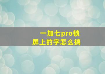 一加七pro锁屏上的字怎么搞