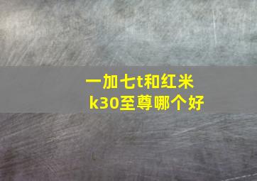 一加七t和红米k30至尊哪个好