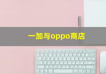 一加与oppo商店