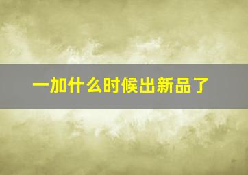 一加什么时候出新品了