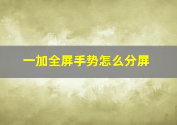 一加全屏手势怎么分屏