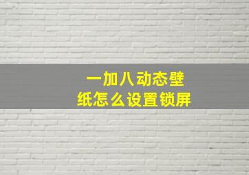 一加八动态壁纸怎么设置锁屏