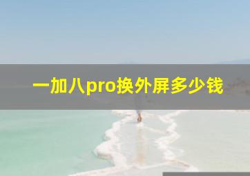 一加八pro换外屏多少钱